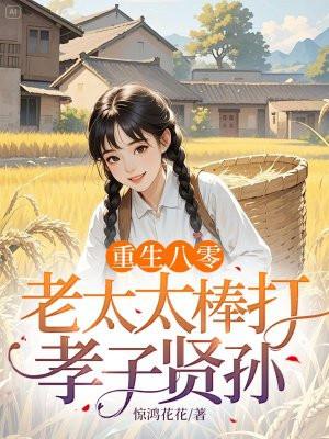重生八零:老太太棒打孝子贤孙 重生八零:老太太棒打孝子贤孙
