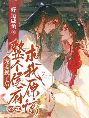 宠妾换子后,整个侯府都在求我原谅 宠妾换子后,整个侯府都在求我原谅