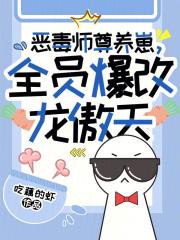 恶毒师尊养崽,全员爆改龙傲天 恶毒师尊养崽,全员爆改龙傲天