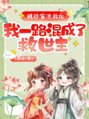 被抄家流放后,我一路混成了救世主 被抄家流放后,我一路混成了救世主