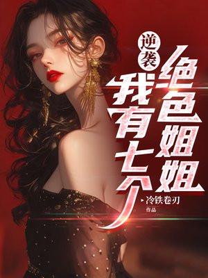 逆袭:我有七个绝色姐姐 逆袭:我有七个绝色姐姐
