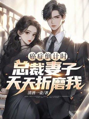 癌症倒计时:总裁妻子天天折磨我 癌症倒计时:总裁妻子天天折磨我