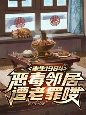 重生1984,恶毒邻居遭老罪喽 重生1984,恶毒邻居遭老罪喽