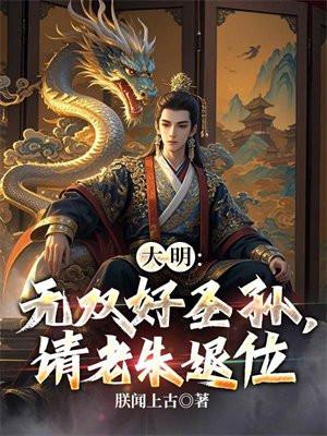 大明:无双好圣孙,请老朱退位 大明:无双好圣孙,请老朱退位
