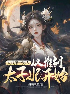 大武第一男人:从推到太子妃开始 大武第一男人:从推到太子妃开始