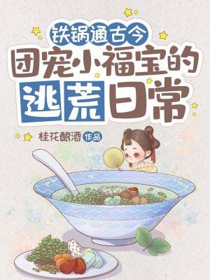 铁锅通古今:团宠小福宝的逃荒日常 铁锅通古今:团宠小福宝的逃荒日常