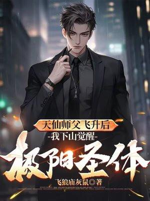 天仙师父飞升后,我下山觉醒极阳圣体 天仙师父飞升后,我下山觉醒极阳圣体