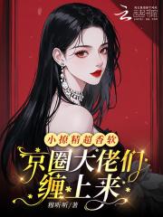 小撩精超香软,京圈大佬们缠上来 小撩精超香软,京圈大佬们缠上来