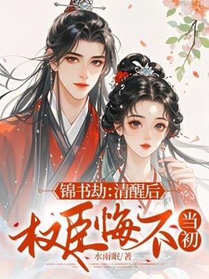 锦书劫:清醒后,权臣悔不当初 锦书劫:清醒后,权臣悔不当初