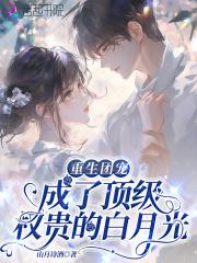 重生团宠:成了顶级权贵的白月光 重生团宠:成了顶级权贵的白月光