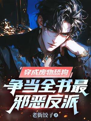 穿成废物舔狗,争当全书最邪恶反派 穿成废物舔狗,争当全书最邪恶反派