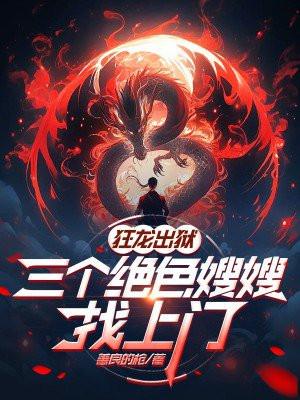狂龙出狱,三个绝色嫂嫂找上门 狂龙出狱,三个绝色嫂嫂找上门