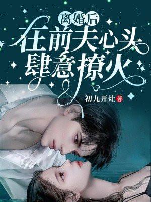 离婚后,在前夫心头肆意撩火 离婚后,在前夫心头肆意撩火