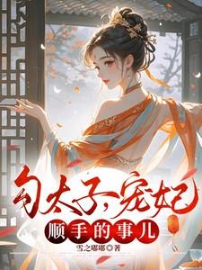 勾太子,宠妃?顺手的事儿 勾太子,宠妃?顺手的事儿