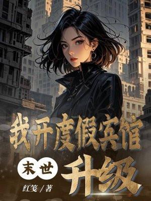 末世:我开度假宾馆升级 末世:我开度假宾馆升级