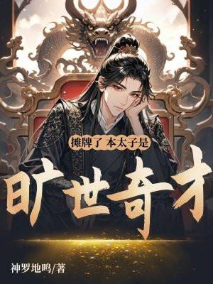摊牌了,本太子是旷世奇才 摊牌了,本太子是旷世奇才