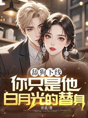 舔狗下线:你只是他白月光的替身 舔狗下线:你只是他白月光的替身