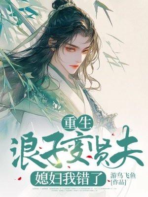 重生浪子变贤夫,媳妇我错了 重生浪子变贤夫,媳妇我错了
