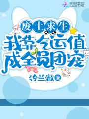 废土求生:我靠气运值成全员团宠 废土求生:我靠气运值成全员团宠