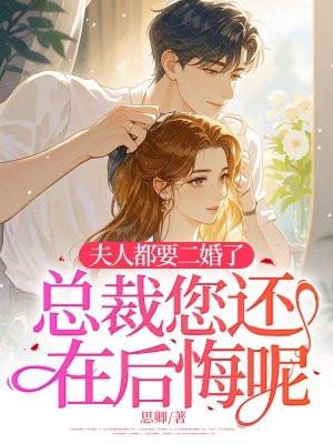 夫人都要二婚了,总裁您还在后悔呢? 夫人都要二婚了,总裁您还在后悔呢?