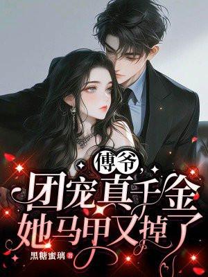 傅爷,团宠真千金她马甲又掉了 傅爷,团宠真千金她马甲又掉了