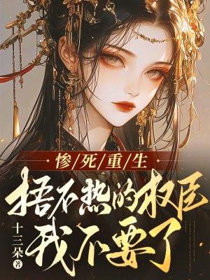 惨死重生,捂不热的权臣我不要了 惨死重生,捂不热的权臣我不要了