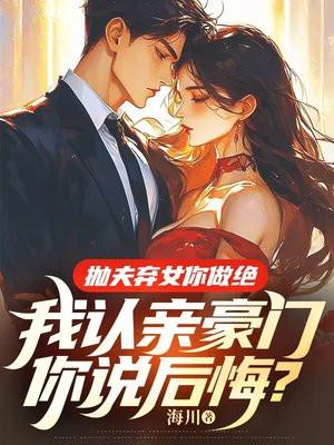 抛夫弃女你做绝,我认亲豪门你说后悔? 抛夫弃女你做绝,我认亲豪门你说后悔?