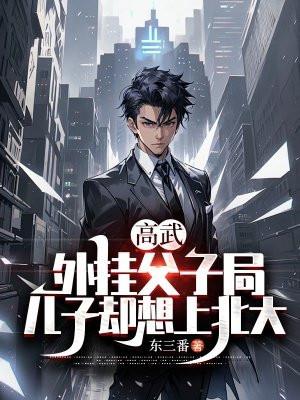 高武:外挂父子局,儿子却想上北大 高武:外挂父子局,儿子却想上北大