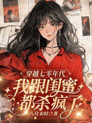 穿越七零年代,我跟闺蜜都杀疯了 穿越七零年代,我跟闺蜜都杀疯了