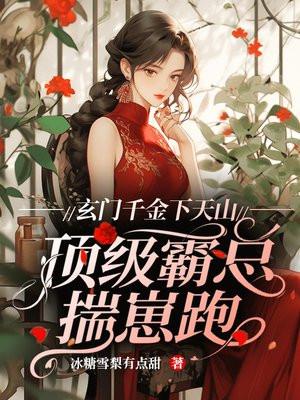 玄门千金下天山,顶级霸总揣崽跑 玄门千金下天山,顶级霸总揣崽跑