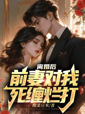 离婚后,前妻对我死缠烂打 离婚后,前妻对我死缠烂打