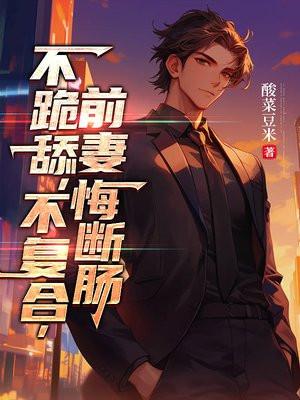 不跪舔,不复合,前妻悔断肠 不跪舔,不复合,前妻悔断肠