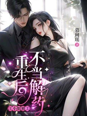 重生后不当解药,江小姐独美! 重生后不当解药,江小姐独美!