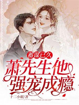 蓄谋已久,萧先生他强宠成瘾 蓄谋已久,萧先生他强宠成瘾