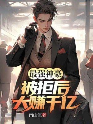 最强神豪:被拒后大赚千亿 最强神豪:被拒后大赚千亿