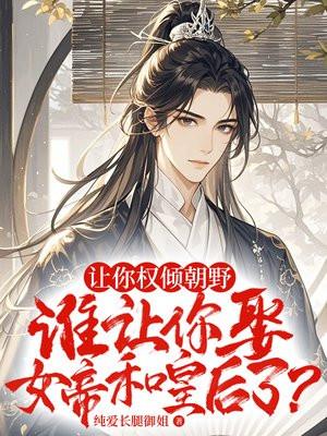 让你权倾朝野,谁让你娶女帝和皇后了? 让你权倾朝野,谁让你娶女帝和皇后了?