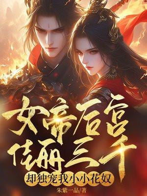 女帝后宫佳丽三千,却独宠我小小花奴 女帝后宫佳丽三千,却独宠我小小花奴