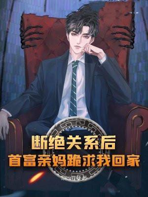 断绝关系后,首富亲妈跪求我回家 断绝关系后,首富亲妈跪求我回家