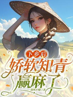 下乡后,娇软知青赢麻了 下乡后,娇软知青赢麻了