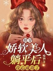 快穿:娇软美人躺平后攻心成功了 快穿:娇软美人躺平后攻心成功了