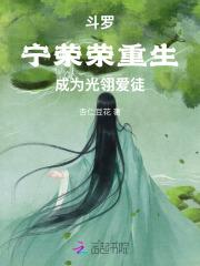 斗罗:宁荣荣重生,成为光翎爱徒 斗罗:宁荣荣重生,成为光翎爱徒