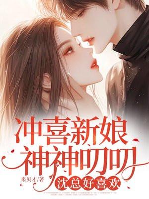 冲喜新娘神神叨叨,沈总好喜欢 冲喜新娘神神叨叨,沈总好喜欢