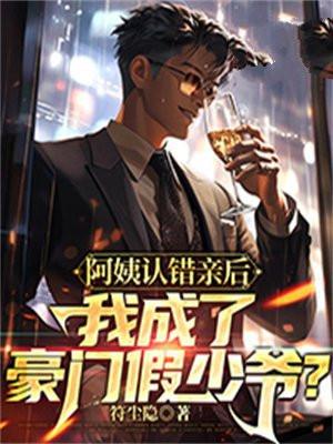 阿姨认错亲后,我成了豪门假少爷? 阿姨认错亲后,我成了豪门假少爷?