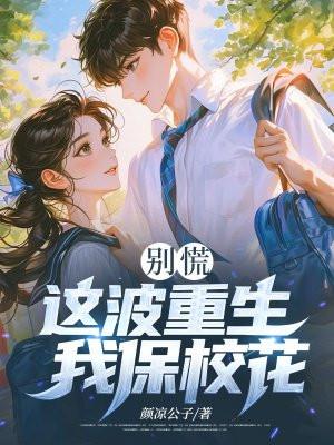 别慌,这波重生我保校花 别慌,这波重生我保校花