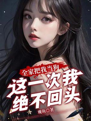 全家把我当狗,这一次我绝不回头! 全家把我当狗,这一次我绝不回头!