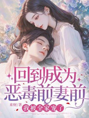 回到成为恶毒前妻前,我被全家宠了 回到成为恶毒前妻前,我被全家宠了