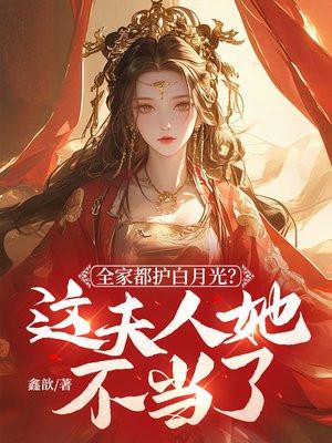 全家都护白月光?这夫人她不当了 全家都护白月光?这夫人她不当了
