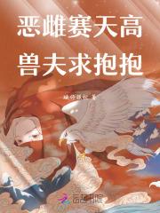 兽世恶雌花样多,兽夫纷纷求收留 兽世恶雌花样多,兽夫纷纷求收留