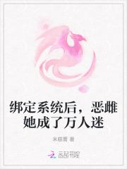 绑定系统后,恶雌她成了万人迷 绑定系统后,恶雌她成了万人迷