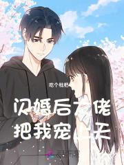 闪婚后大佬把我宠上天 闪婚后大佬把我宠上天
